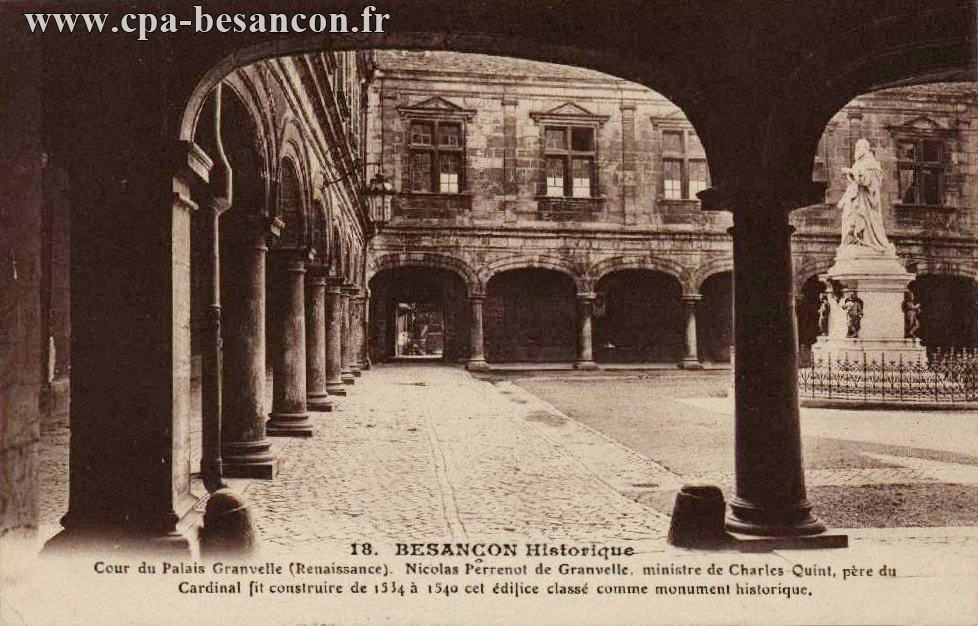18. BESANÇON Historique - Cour du Palais Granvelle (Renaissance). Nicolas Perrenot de Granvelle, ministre de Charles-Quint, père du Cardinal fit construire de 1534 à 1540 cet édifice classé monument historique.